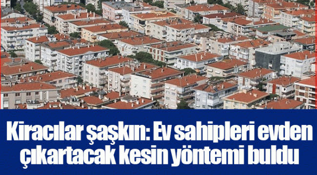 Kiracılar şaşkın: Ev sahipleri evden çıkartacak kesin yöntemi buldu