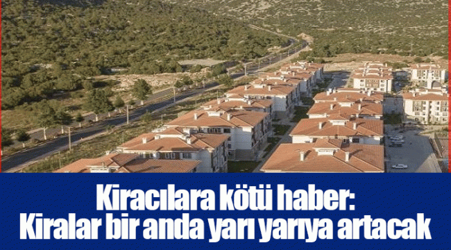 Kiracılara kötü haber: Kiralar bir anda yarı yarıya artacak