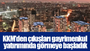 KKM’den çıkışları gayrimenkul yatırımında görmeye başladık