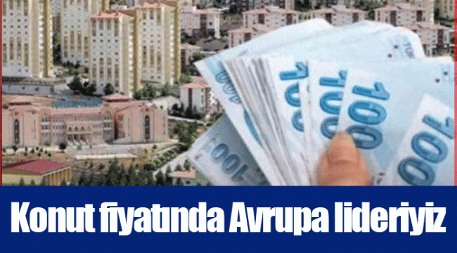 Konut fiyatında Avrupa lideriyiz