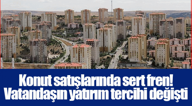 Konut satışlarında sert fren! Vatandaşın yatırım tercihi değişti