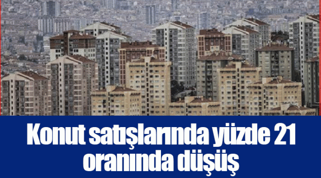 Konut satışlarında yüzde 21 oranında düşüş