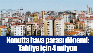 Konutta hava parası dönemi: Tahliye için 4 milyon