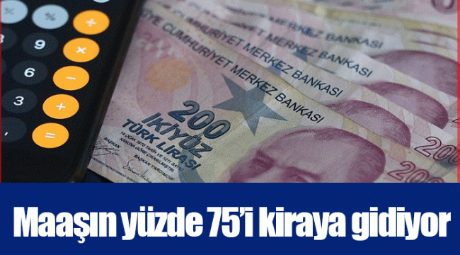 Maaşın yüzde 75’i kiraya gidiyor