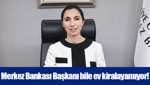 Merkez Bankası Başkanı bile ev kiralayamıyor!