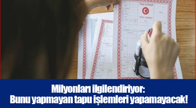 Milyonları ilgilendiriyor: Bunu yapmayan tapu işlemleri yapamayacak! Son bir hafta...