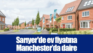 Sarıyer'de ev fiyatına Manchester’da daire