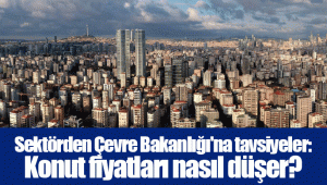 Sektörden Çevre Bakanlığı'na tavsiyeler: Konut fiyatları nasıl düşer?