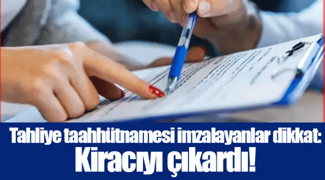 Tahliye taahhütnamesi imzalayanlar dikkat: Kiracıyı çıkardı!