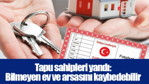 Tapu sahipleri yandı: Bilmeyen ev ve arsasını kaybedebilir