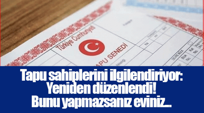 Tapu sahiplerini ilgilendiriyor: Yeniden düzenlendi! Bunu yapmazsanız eviniz...