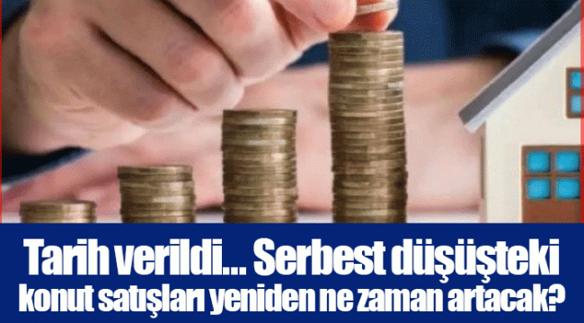 Tarih verildi... Serbest düşüşteki konut satışları yeniden ne zaman artacak?