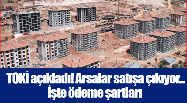  TOKİ açıkladı! Arsalar satışa çıkıyor... İşte ödeme şartları 