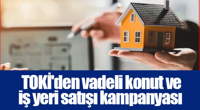  TOKİ'den vadeli konut ve iş yeri satışı kampanyası 