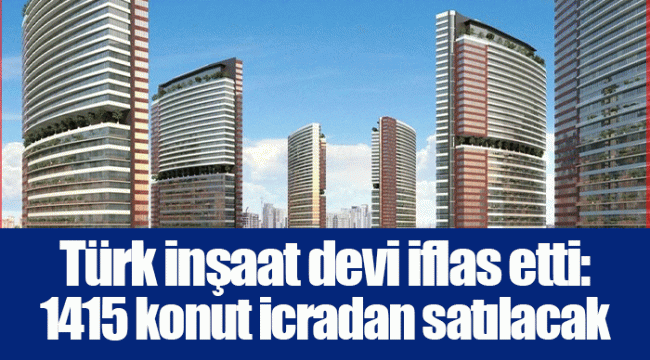 Türk inşaat devi iflas etti: 1415 konut icradan satılacak