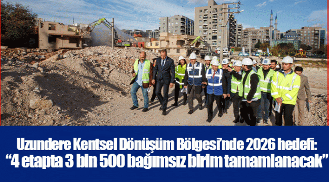 Uzundere Kentsel Dönüşüm Bölgesi’nde 2026 hedefi:  “4 etapta 3 bin 500 bağımsız birim tamamlanacak“