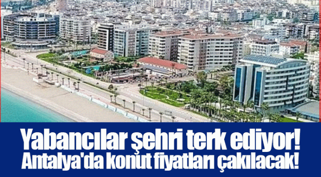 Yabancılar şehri terk ediyor! Antalya'da konut fiyatları çakılacak!