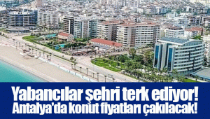 Yabancılar şehri terk ediyor! Antalya'da konut fiyatları çakılacak!