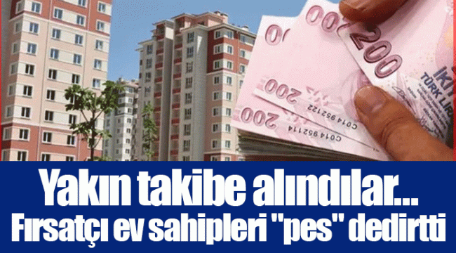 Yakın takibe alındılar... Fırsatçı ev sahipleri 