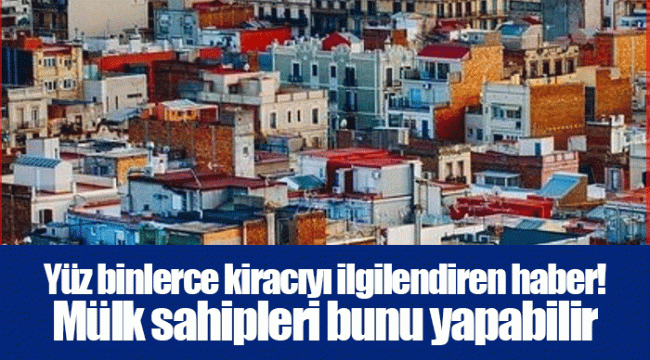 Yüz binlerce kiracıyı ilgilendiren haber! Mülk sahipleri bunu yapabilir