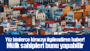 Yüz binlerce kiracıyı ilgilendiren haber! Mülk sahipleri bunu yapabilir