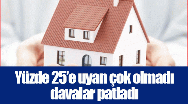 Yüzde 25’e uyan çok olmadı davalar patladı