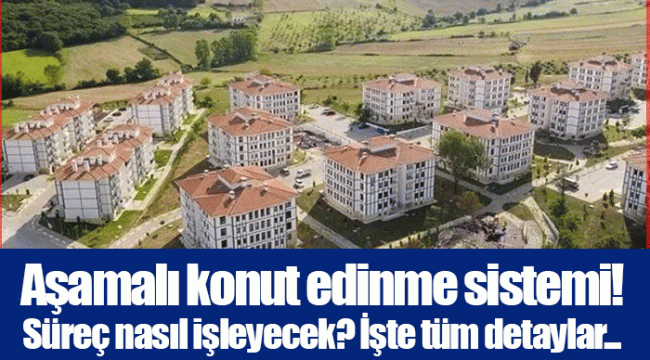 Aşamalı konut edinme sistemi! Süreç nasıl işleyecek? İşte tüm detaylar...