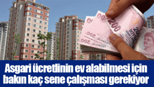 Asgari ücretlinin ev alabilmesi için bakın kaç sene çalışması gerekiyor