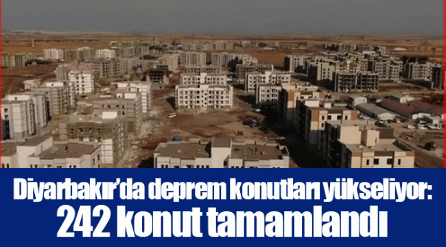 Diyarbakır’da deprem konutları yükseliyor: 242 konut tamamlandı