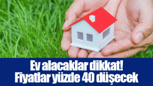 Ev alacaklar dikkat! Fiyatlar yüzde 40 düşecek