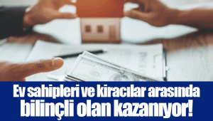 Ev sahipleri ve kiracılar arasında bilinçli olan kazanıyor!