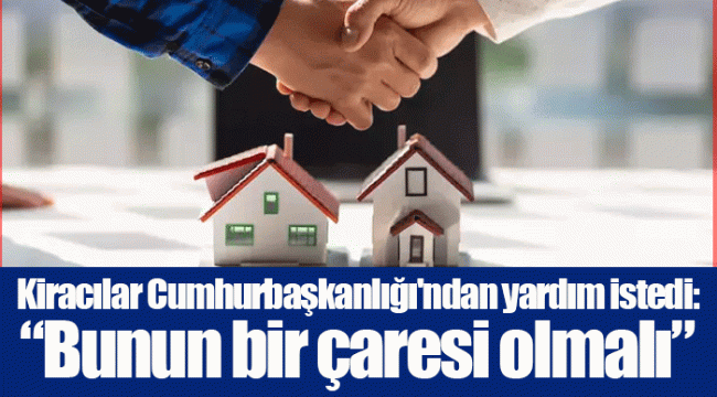 Kiracılar Cumhurbaşkanlığı'ndan yardım istedi:“Bunun bir çaresi olmalı”