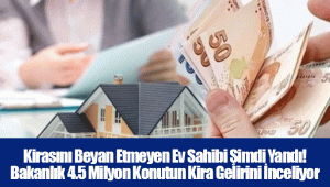 Kirasını Beyan Etmeyen Ev Sahibi Şimdi Yandı! Bakanlık 4.5 Milyon Konutun Kira Gelirini İnceliyor