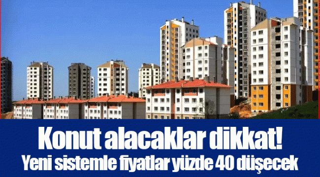 Konut alacaklar dikkat! Yeni sistemle fiyatlar yüzde 40 düşecek