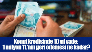 Konut kredisinde 10 yıl vade: 1 milyon TL'nin geri ödemesi ne kadar?