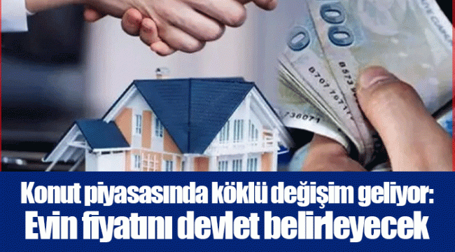 Konut piyasasında köklü değişim geliyor: Evin fiyatını devlet belirleyecek