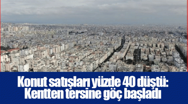 Konut satışları yüzde 40 düştü: Kentten tersine göç başladı