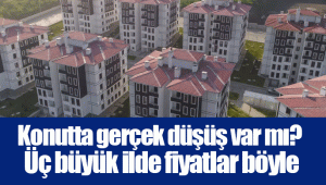 Konutta gerçek düşüş var mı? Üç büyük ilde fiyatlar böyle