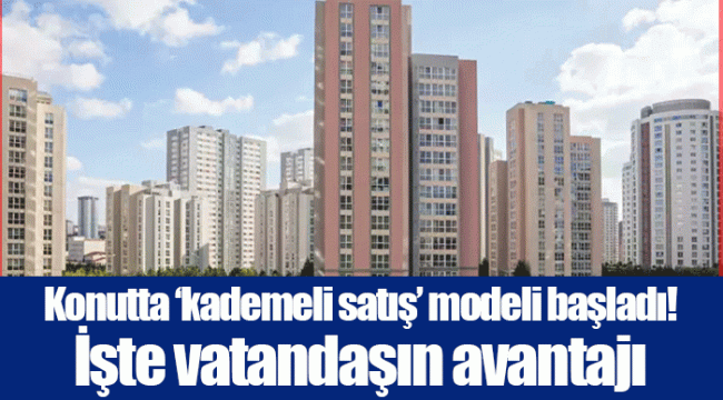 Konutta ‘kademeli satış’ modeli başladı! İşte vatandaşın avantajı