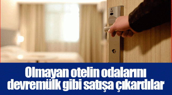 Olmayan otelin odalarını devremülk gibi satışa çıkardılar