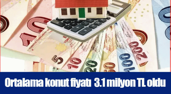 Ortalama konut fiyatı 3.1 milyon TL oldu