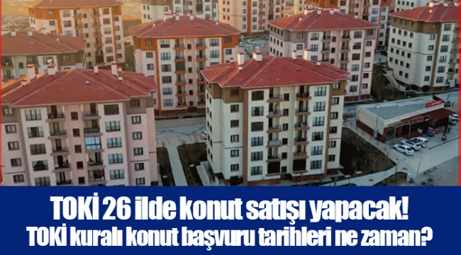 TOKİ 26 ilde konut satışı yapacak! TOKİ kuralı konut başvuru tarihleri ne zaman?