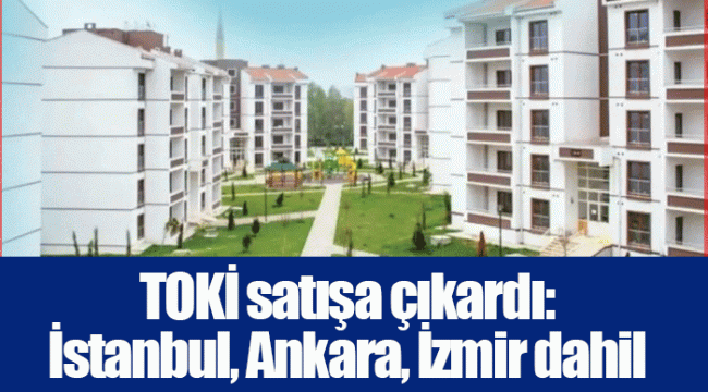 TOKİ satışa çıkardı: İstanbul, Ankara, İzmir dahil 43 il