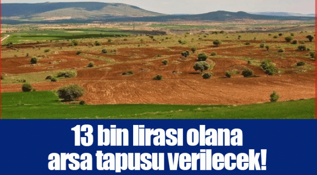 13 bin lirası olana arsa tapusu verilecek!