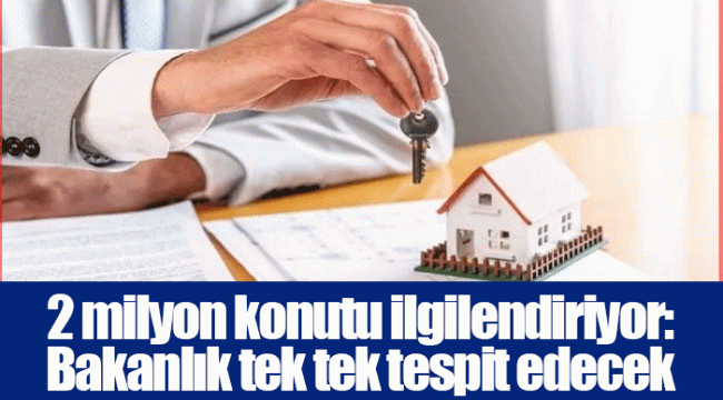 2 milyon konutu ilgilendiriyor: Bakanlık tek tek tespit edecek