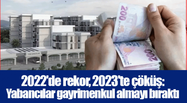 2022'de rekor, 2023'te çöküş: Yabancılar gayrimenkul almayı bıraktı