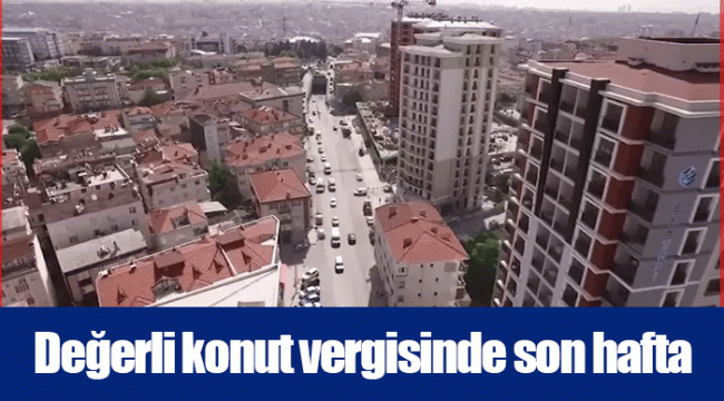 Değerli konut vergisinde son hafta