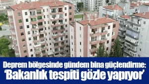 Deprem bölgesinde gündem bina güçlendirme: ‘Bakanlık tespiti gözle yapıyor’