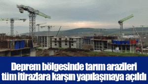 Deprem bölgesinde tarım arazileri tüm itirazlara karşın yapılaşmaya açıldı