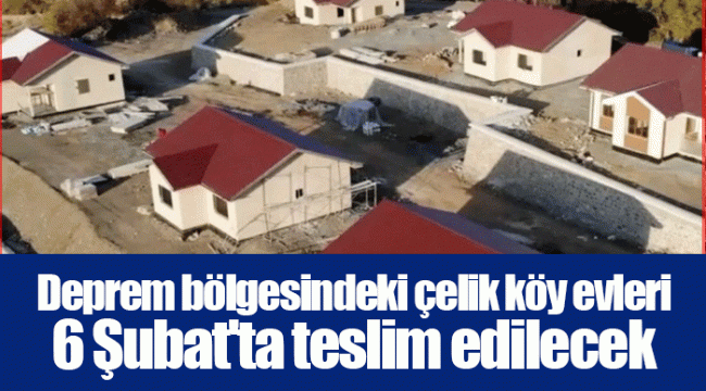 Deprem bölgesindeki çelik köy evleri 6 Şubat'ta teslim edilecek